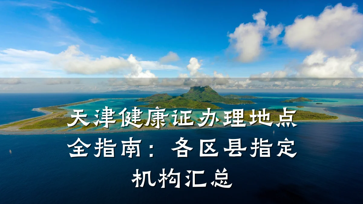 天津健康证办理地点全指南:各区县指定机构汇总