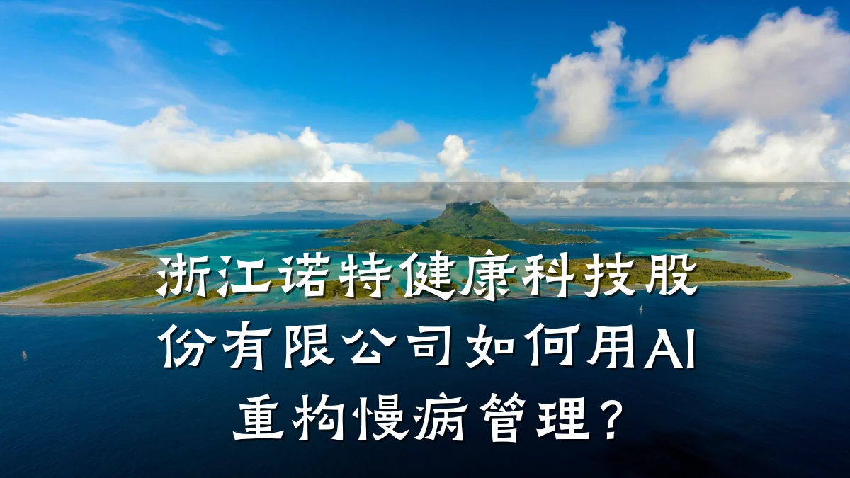 浙江诺特健康科技股份有限公司如何用AI重构慢病管理?