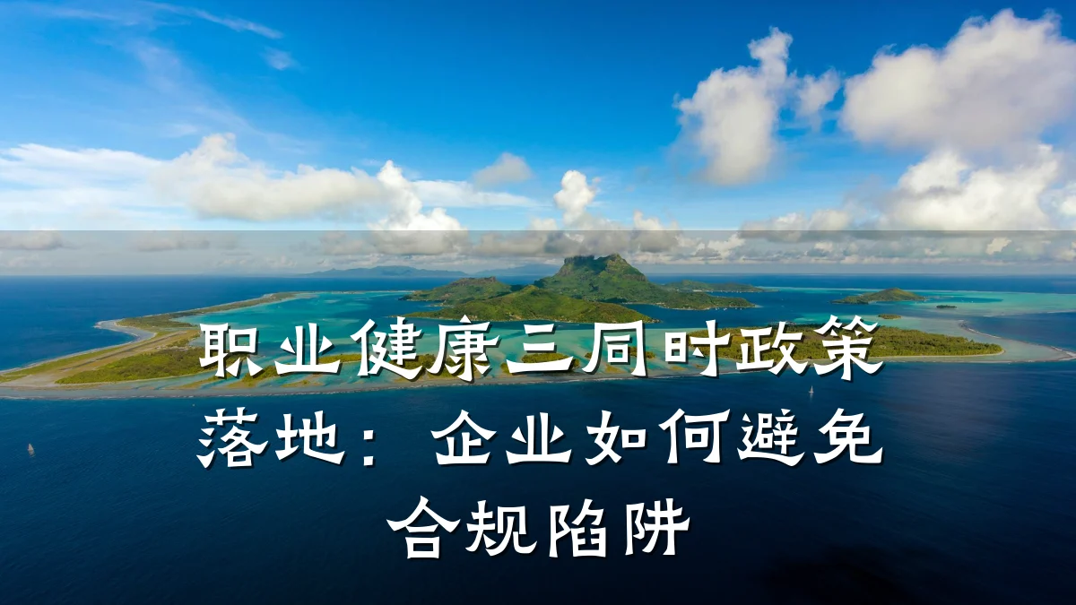 职业健康三同时政策落地:企业如何避免合规陷阱