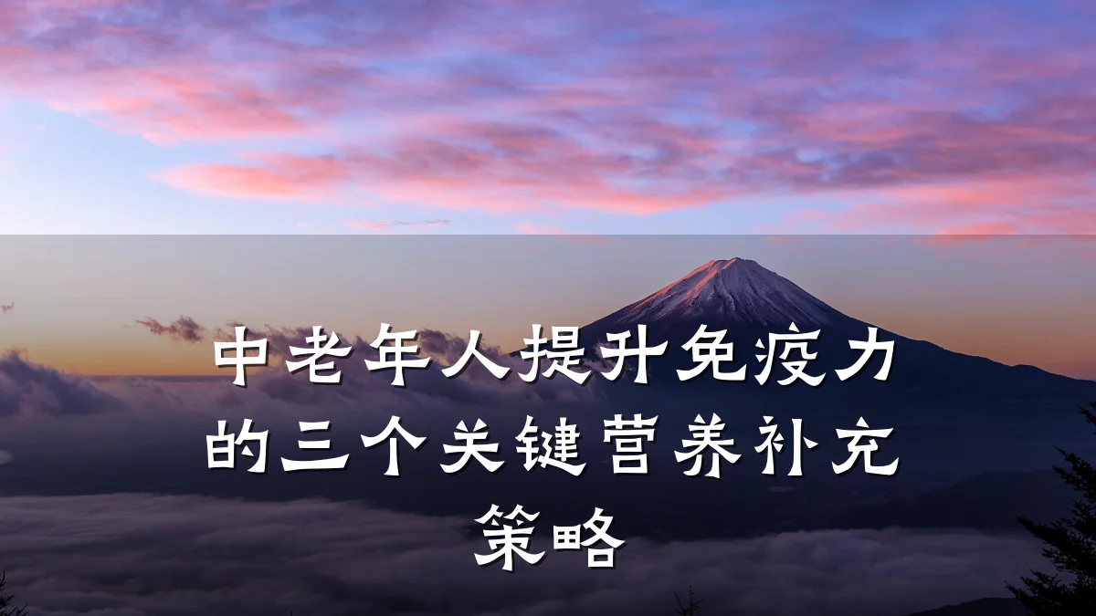 中老年人提升免疫力的三个关键营养补充策略