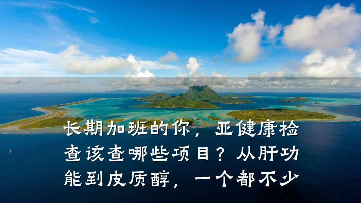 长期加班的你,亚健康检查该查哪些项目?从肝功能到皮质醇,一个都不少