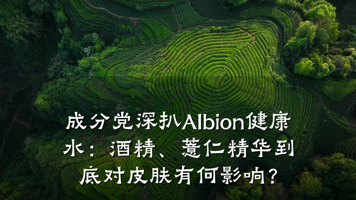 成分党深扒Albion健康水:酒精、薏仁精华到底对皮肤有何影响?