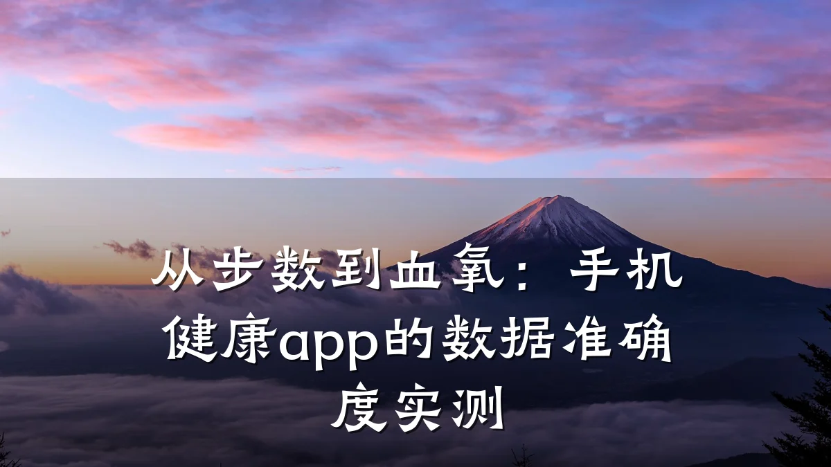 从步数到血氧:手机健康app的数据准确度实测