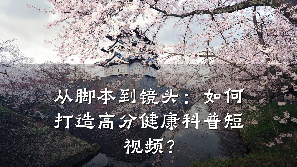 从脚本到镜头:如何打造高分健康科普短视频?