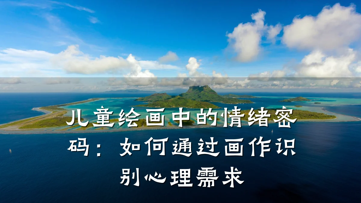 儿童绘画中的情绪密码:如何通过画作识别心理需求