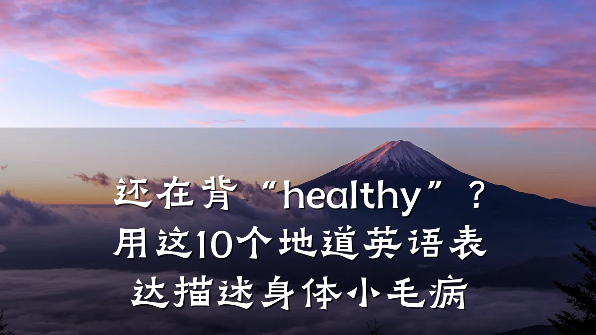 还在背“healthy”?用这10个地道英语表达描述身体小毛病