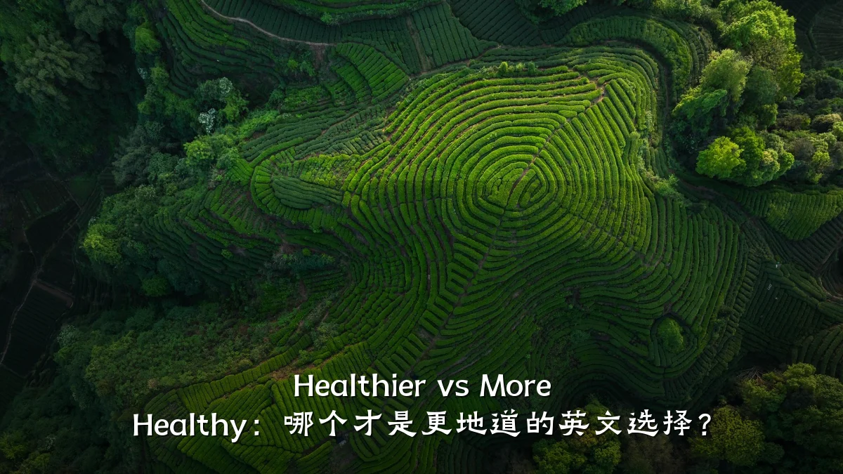 Healthier vs More Healthy:哪个才是更地道的英文选择?