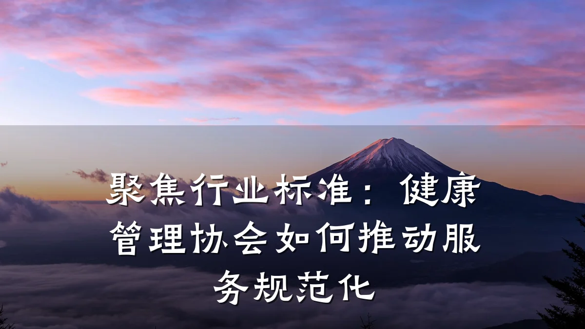 聚焦行业标准:健康管理协会如何推动服务规范化
