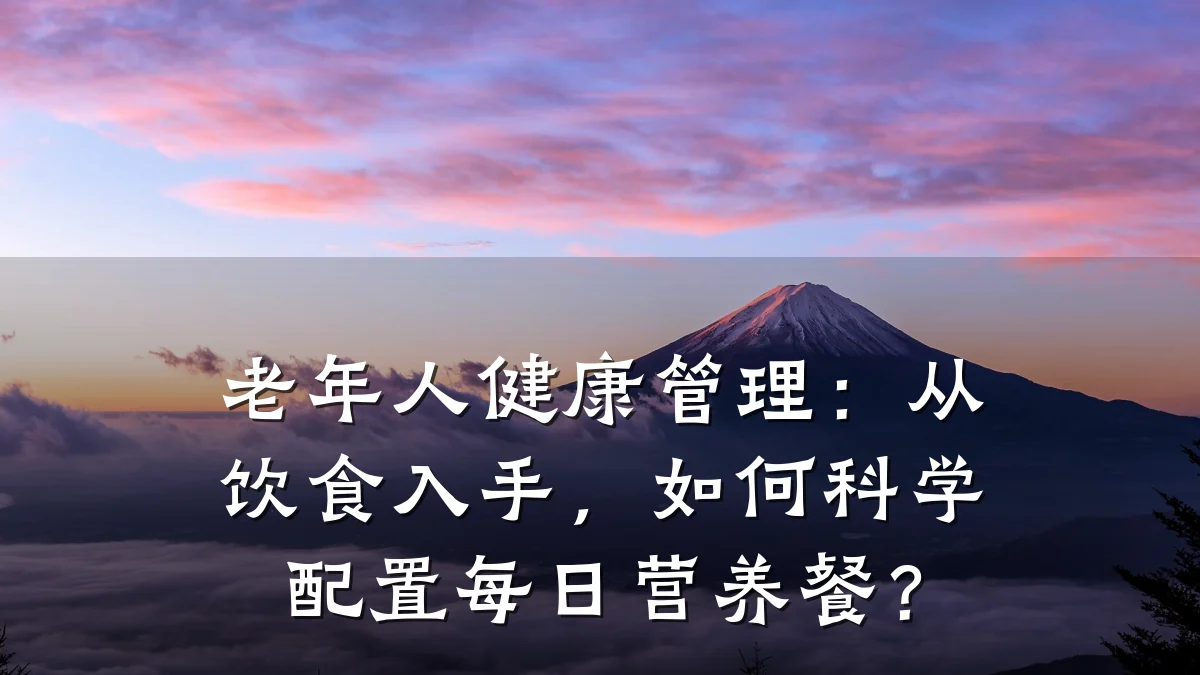 老年人健康管理:从饮食入手,如何科学配置每日营养餐?