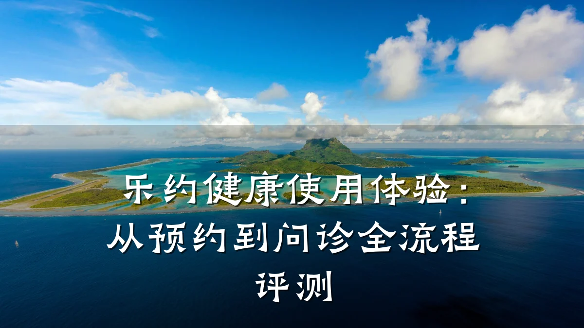 乐约健康使用体验:从预约到问诊全流程评测