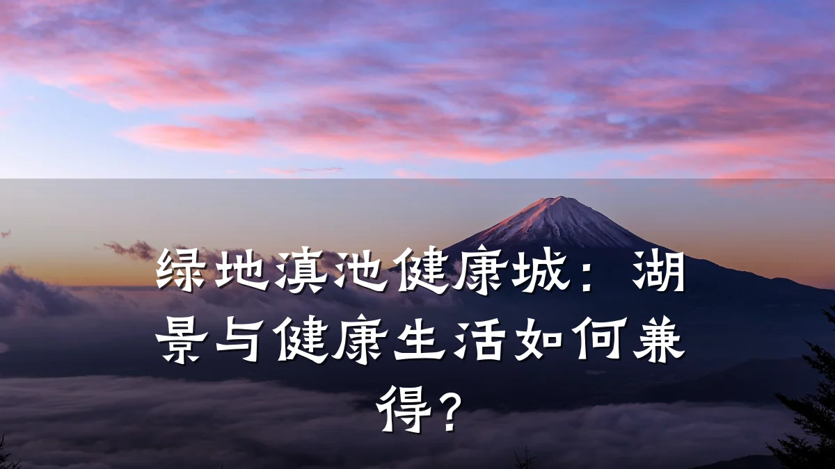 绿地滇池健康城:湖景与健康生活如何兼得?
