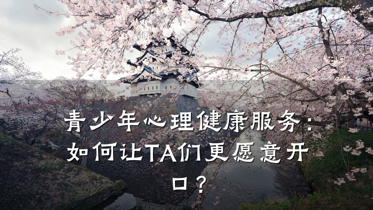 青少年心理健康服务:如何让TA们更愿意开口?