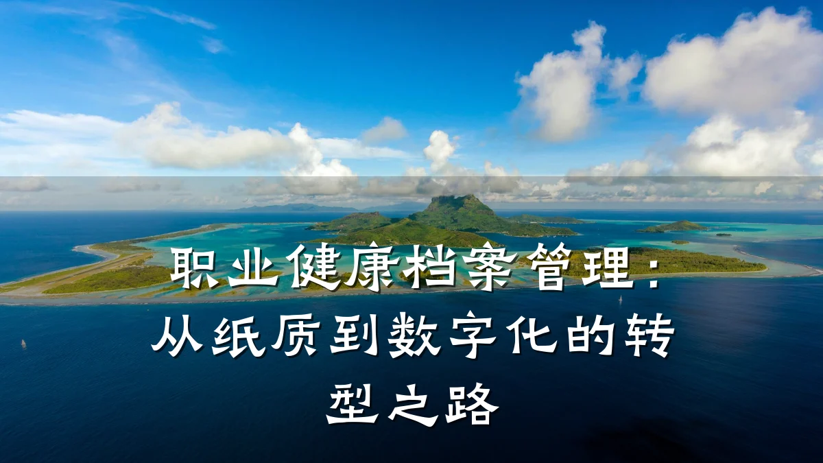 职业健康档案管理:从纸质到数字化的转型之路