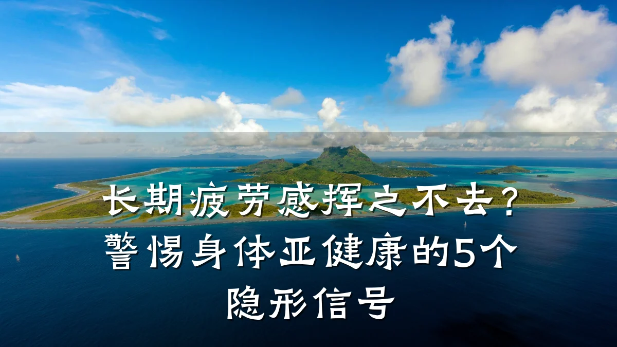 长期疲劳感挥之不去?警惕身体亚健康的5个隐形信号