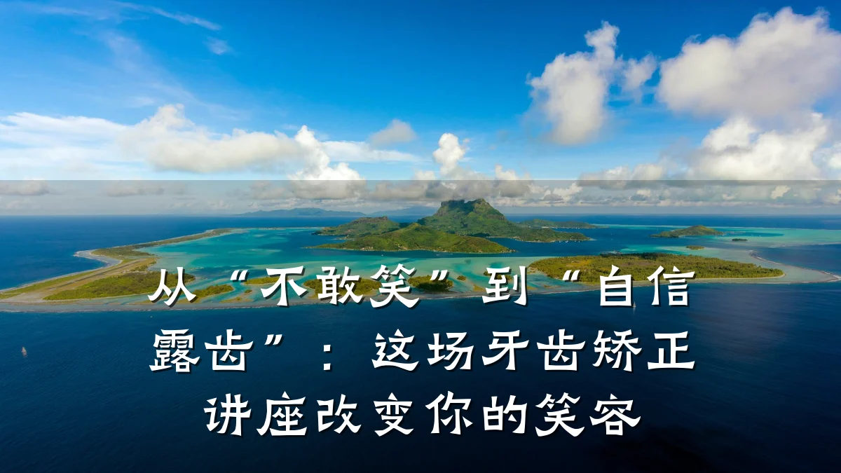 从“不敢笑”到“自信露齿”:这场牙齿矫正讲座改变你的笑容