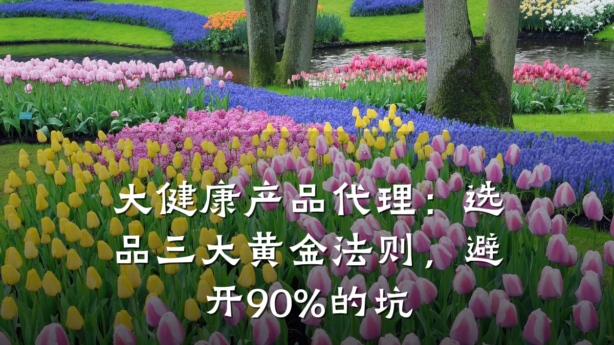 大健康产品代理:选品三大黄金法则,避开90%的坑
