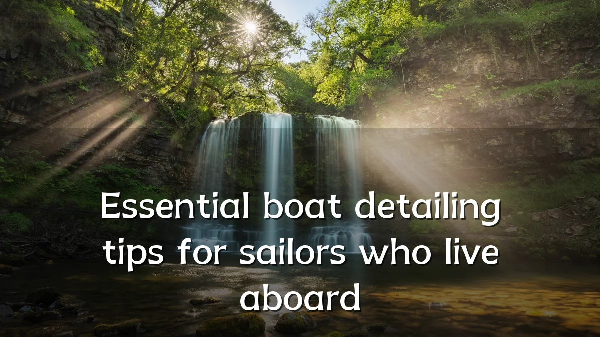 Essential boat detailing tips for sailors who live aboard