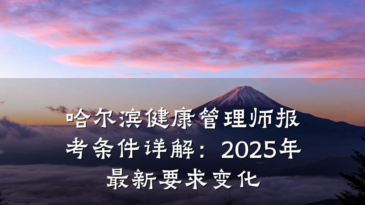哈尔滨健康管理师报考条件详解:2025年最新要求变化