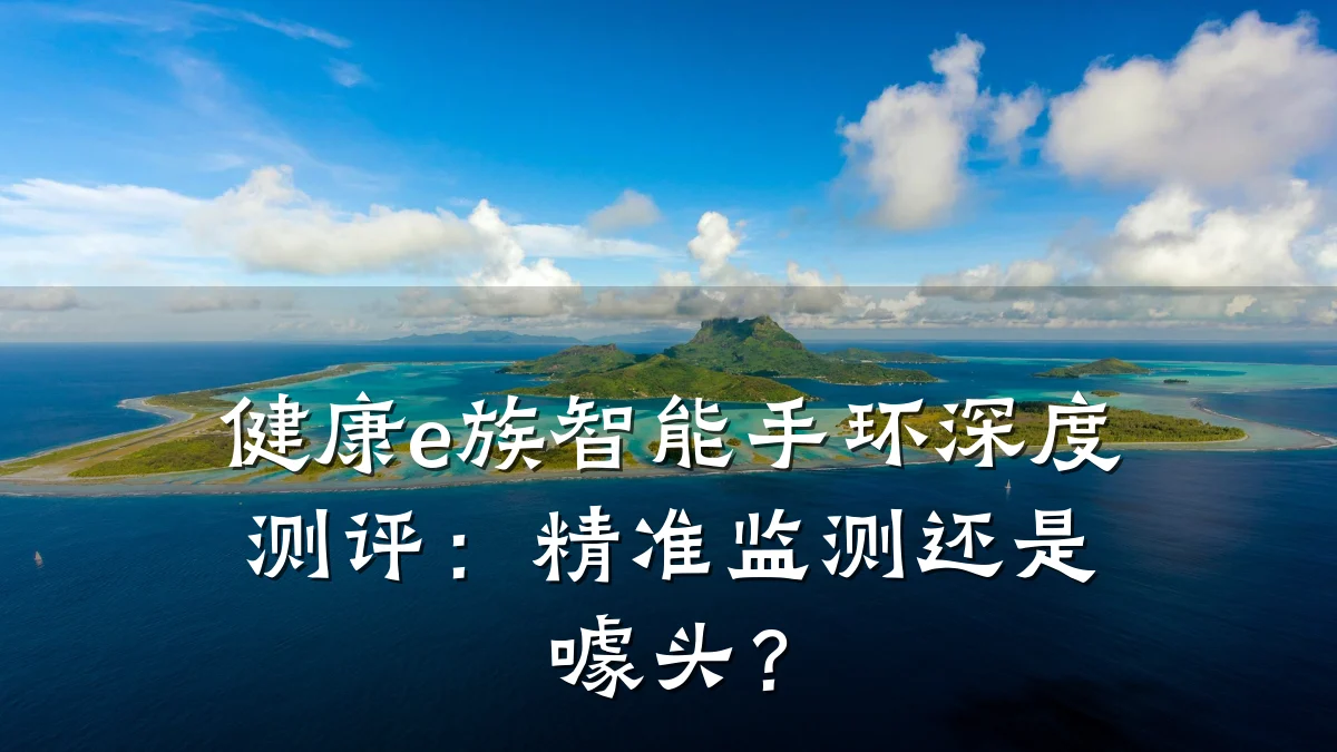 健康e族智能手环深度测评:精准监测还是噱头?