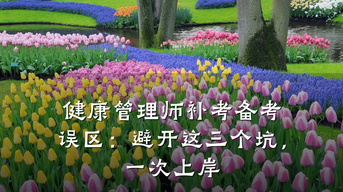 健康管理师补考备考误区:避开这三个坑,一次上岸