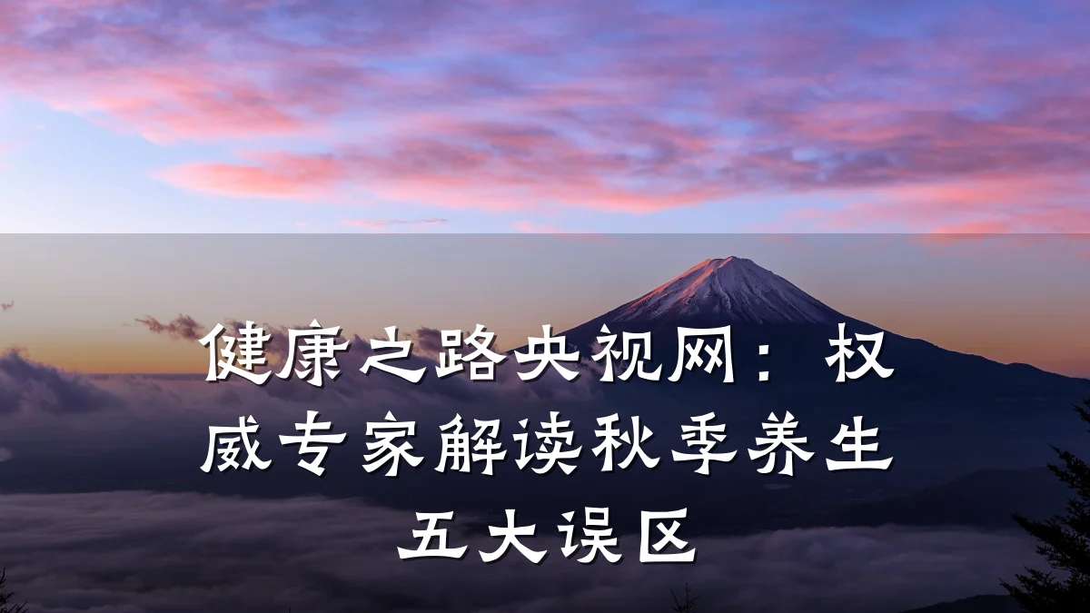 健康之路央视网:权威专家解读秋季养生五大误区