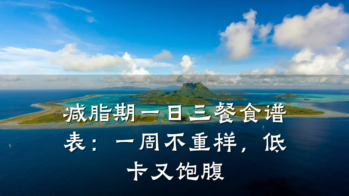 减脂期一日三餐食谱表:一周不重样,低卡又饱腹