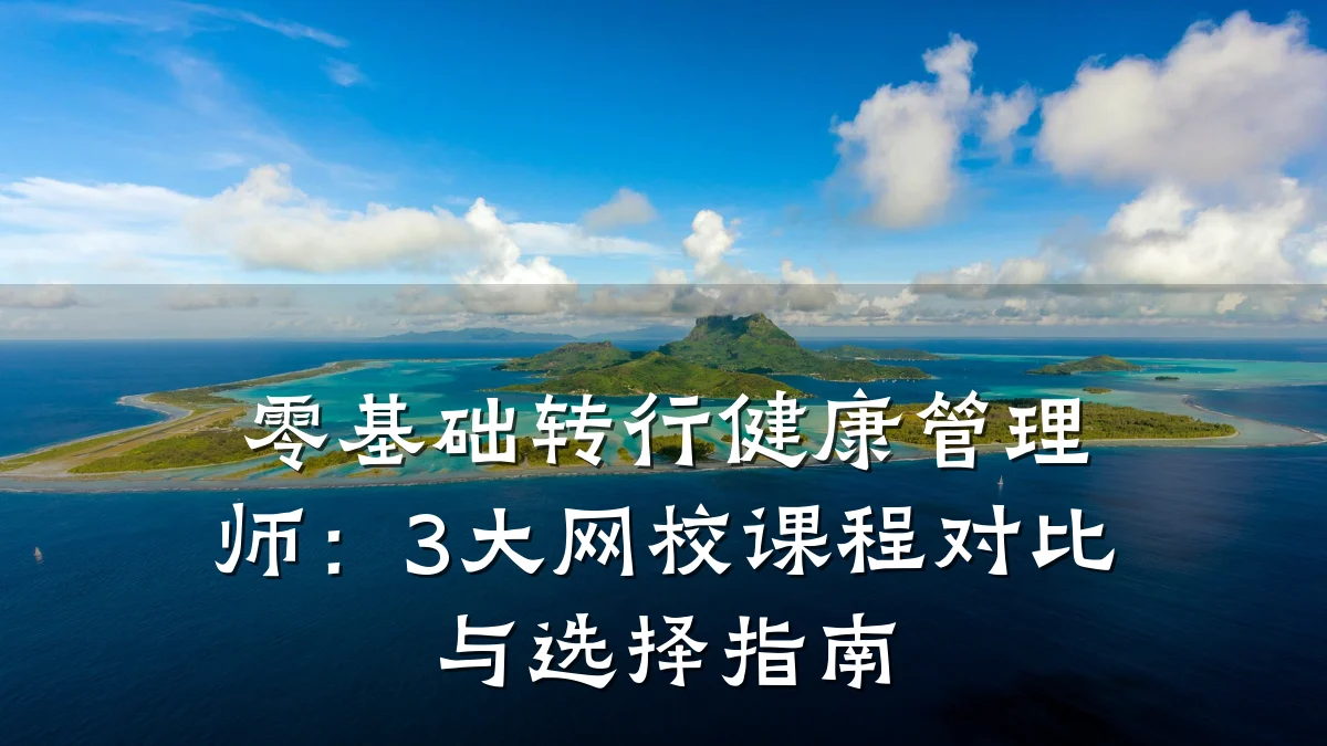 零基础转行健康管理师:3大网校课程对比与选择指南
