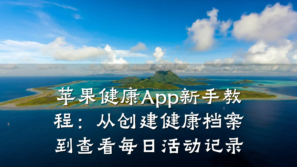 苹果健康App新手教程:从创建健康档案到查看每日活动记录