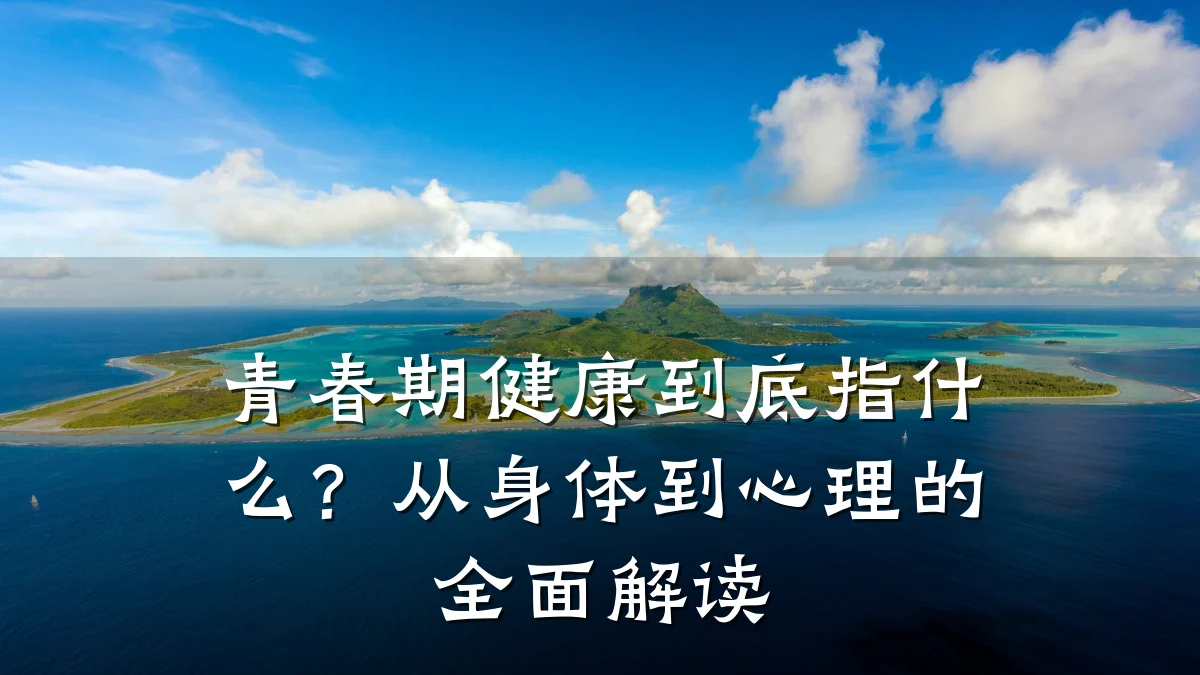 青春期健康到底指什么?从身体到心理的全面解读