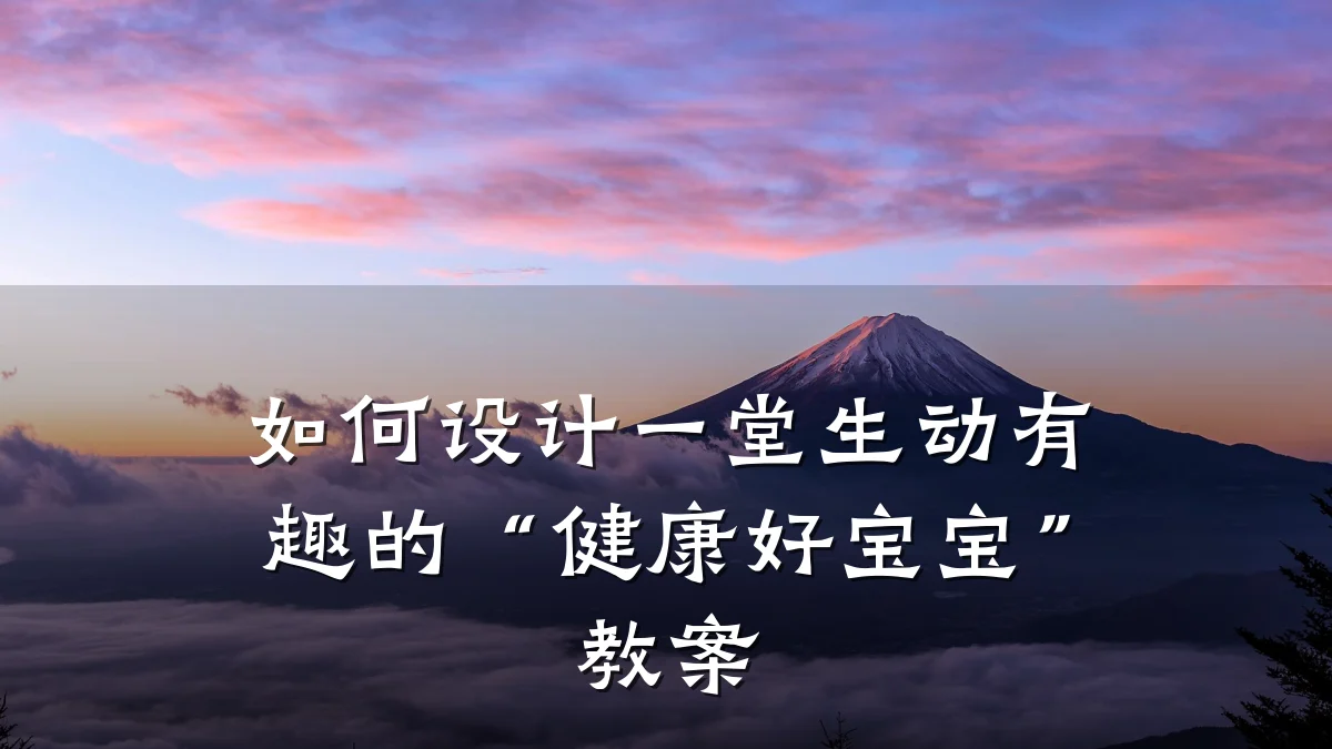 如何设计一堂生动有趣的“健康好宝宝”教案