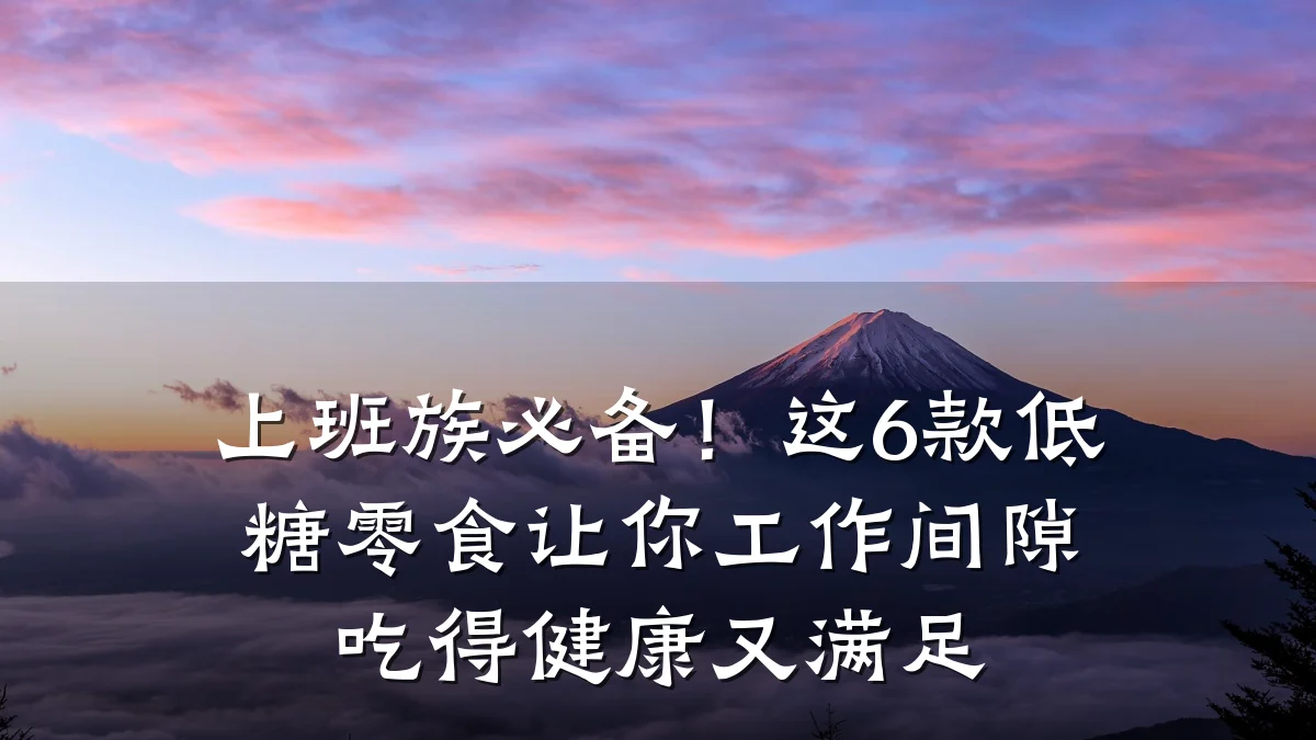 上班族必备!这6款低糖零食让你工作间隙吃得健康又满足