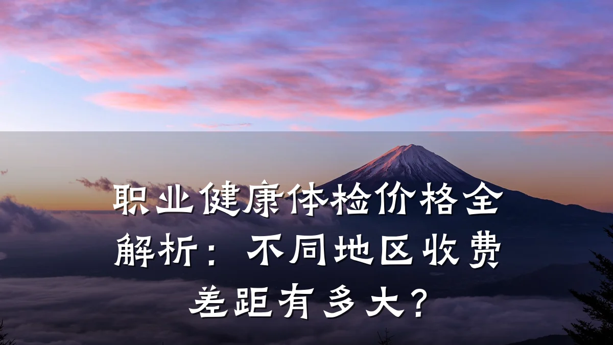 职业健康体检价格全解析:不同地区收费差距有多大?