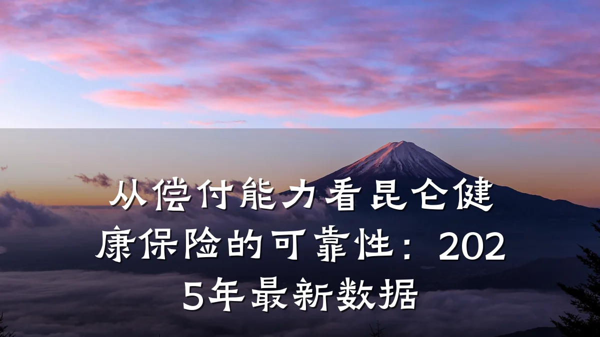 从偿付能力看昆仑健康保险的可靠性:2025年最新数据