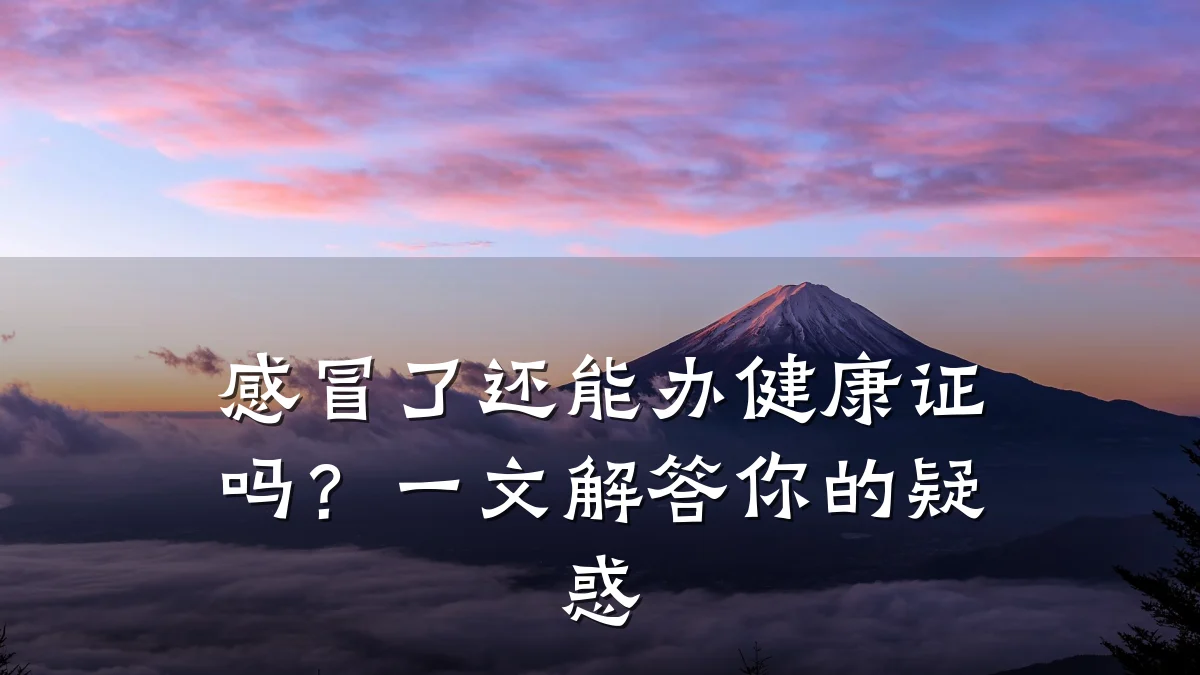 感冒了还能办健康证吗?一文解答你的疑惑
