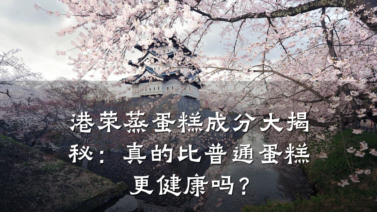 港荣蒸蛋糕成分大揭秘:真的比普通蛋糕更健康吗?