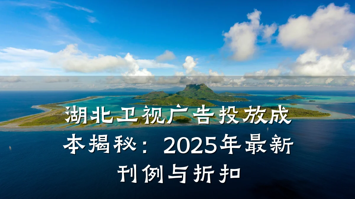 湖北卫视广告投放成本揭秘:2025年最新刊例与折扣