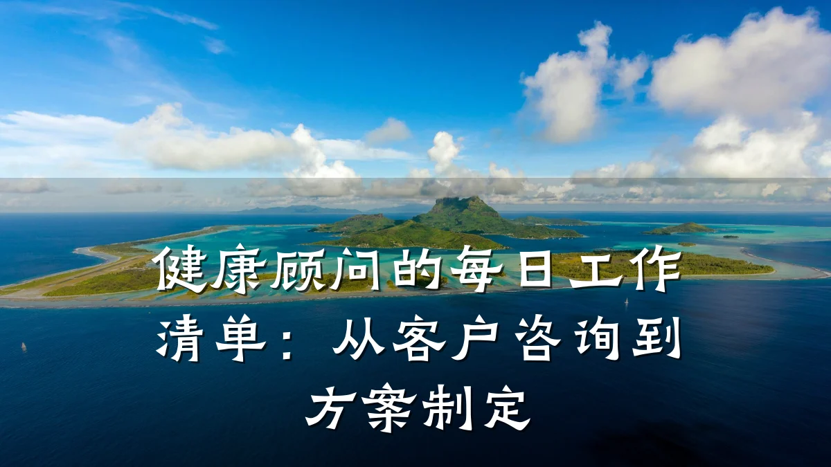 健康顾问的每日工作清单:从客户咨询到方案制定