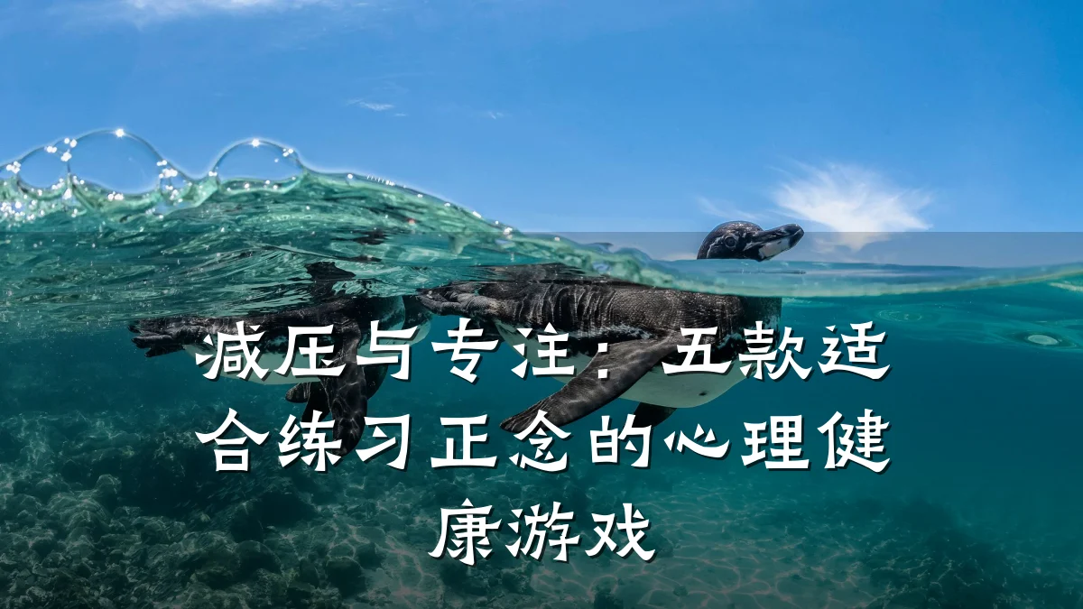 减压与专注:五款适合练习正念的心理健康游戏