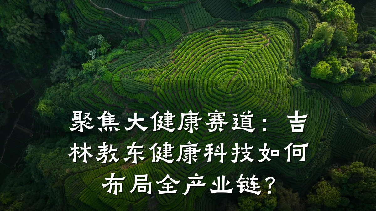 聚焦大健康赛道:吉林敖东健康科技如何布局全产业链?