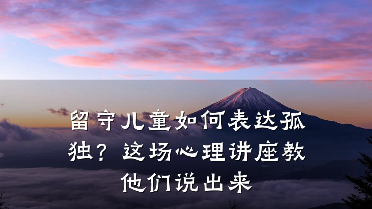 留守儿童如何表达孤独?这场心理讲座教他们说出来