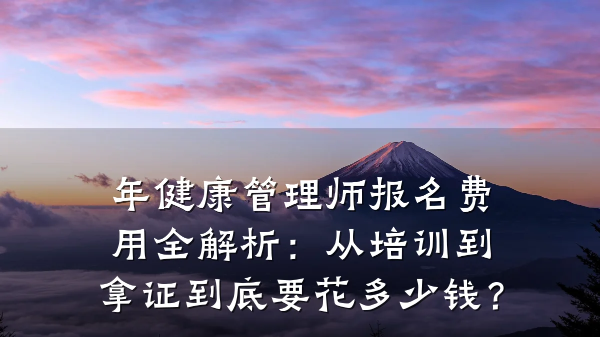 年健康管理师报名费用全解析:从培训到拿证到底要花多少钱?