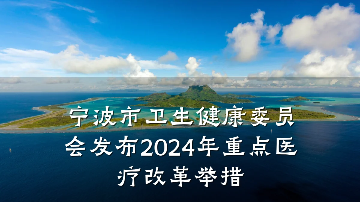宁波市卫生健康委员会发布2024年重点医疗改革举措
