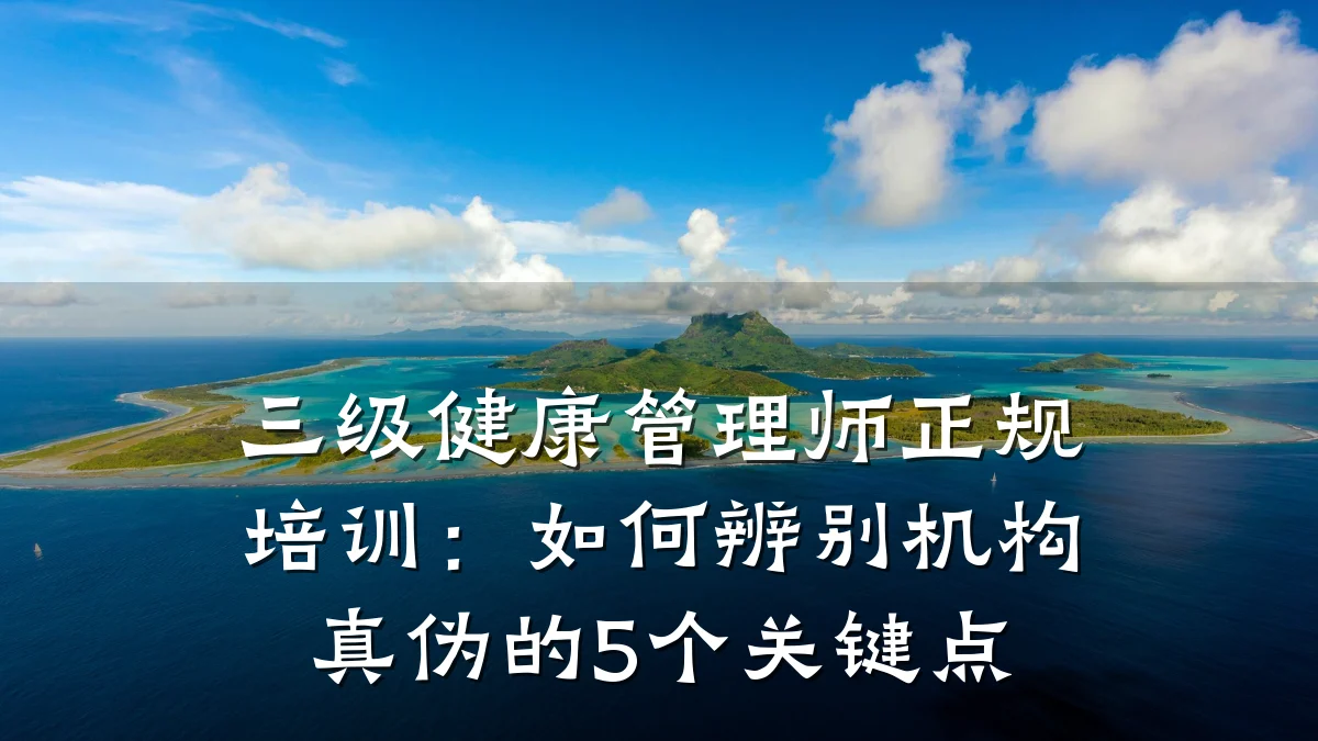 三级健康管理师正规培训:如何辨别机构真伪的5个关键点