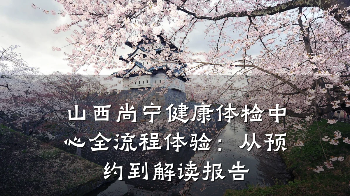 山西尚宁健康体检中心全流程体验:从预约到解读报告