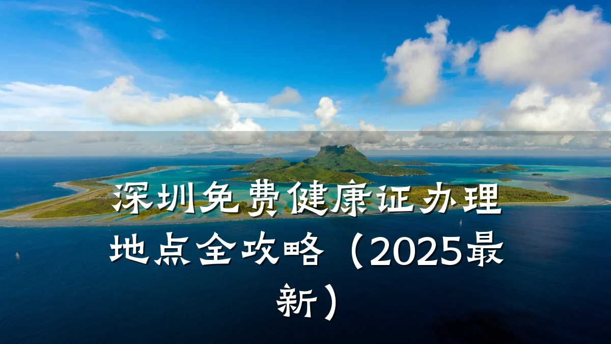 深圳免费健康证办理地点全攻略(2025最新)