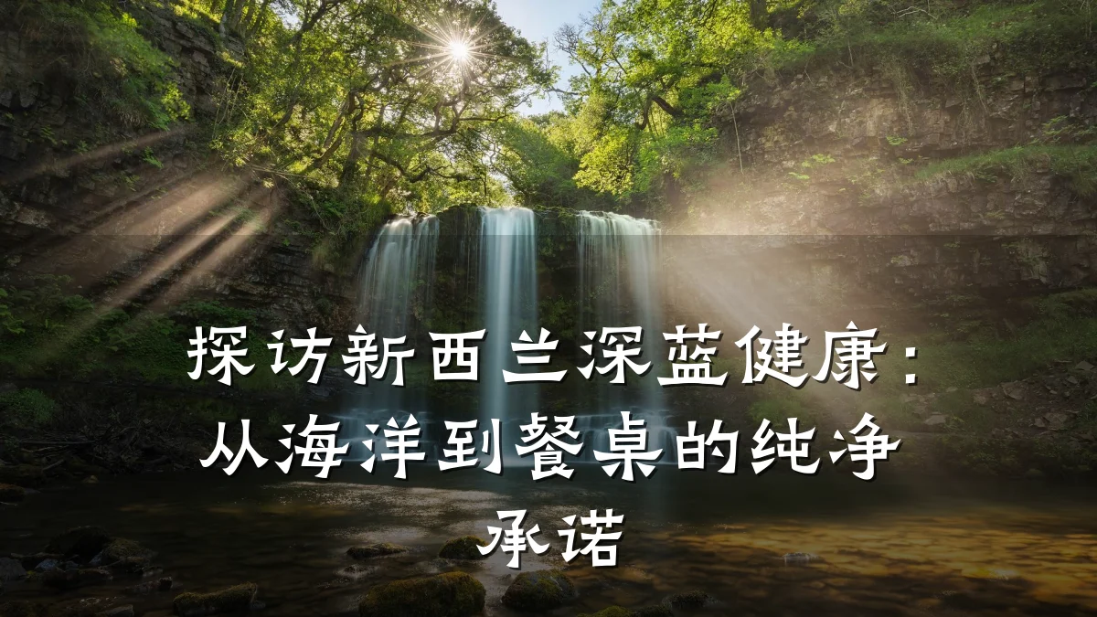 探访新西兰深蓝健康:从海洋到餐桌的纯净承诺