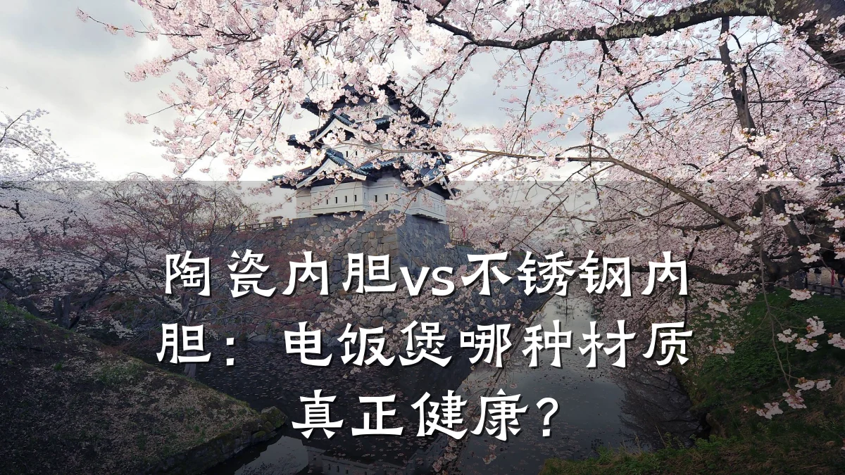 陶瓷内胆vs不锈钢内胆:电饭煲哪种材质真正健康?