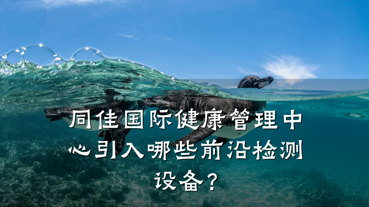 同佳国际健康管理中心引入哪些前沿检测设备?