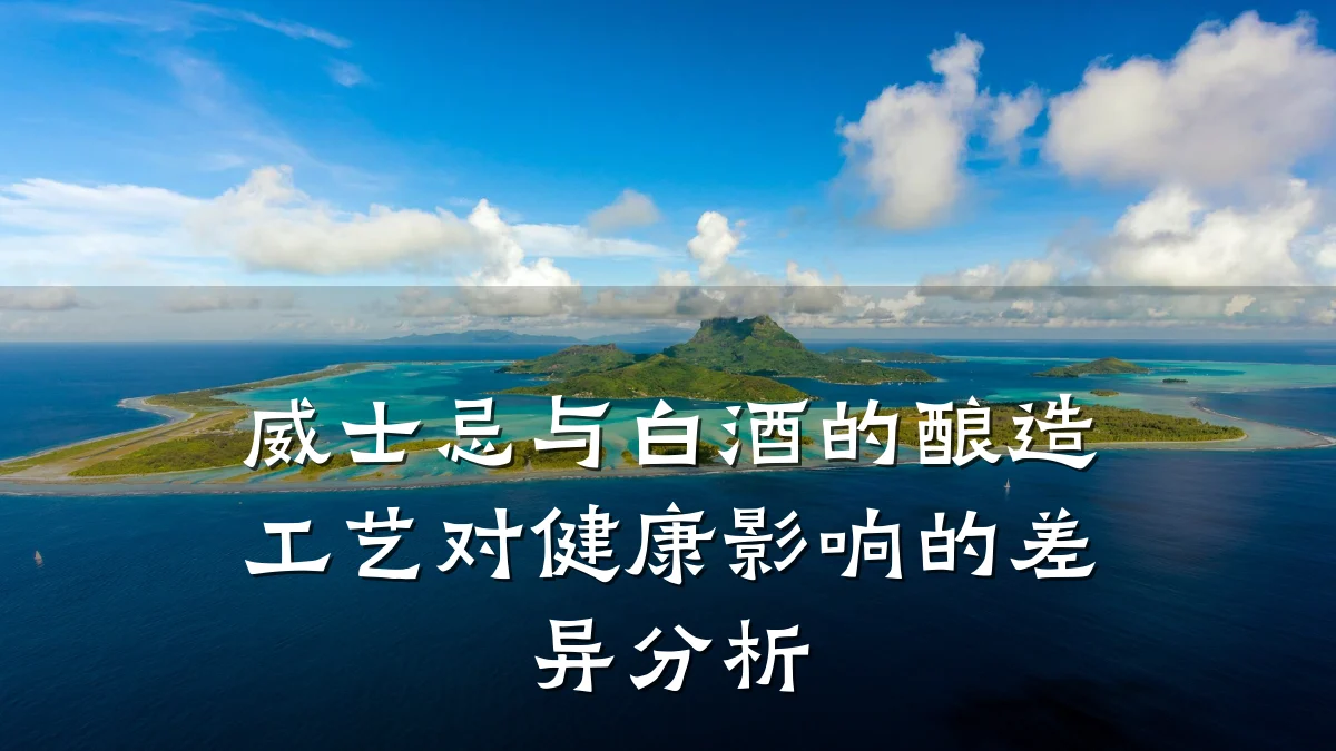 威士忌与白酒的酿造工艺对健康影响的差异分析