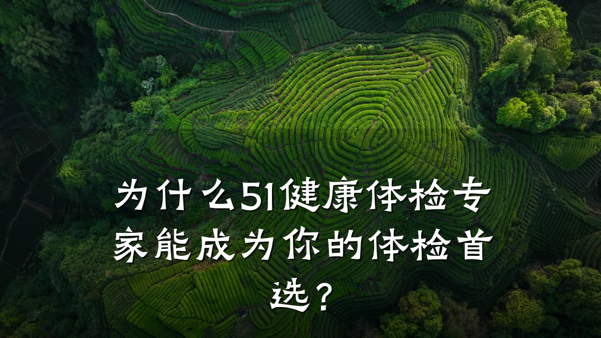为什么51健康体检专家能成为你的体检首选?